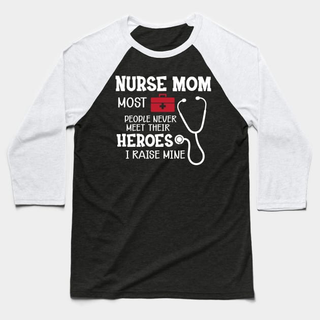 Nurse Mom most people never meet their heroes I raise mine Baseball T-Shirt by KC Happy Shop